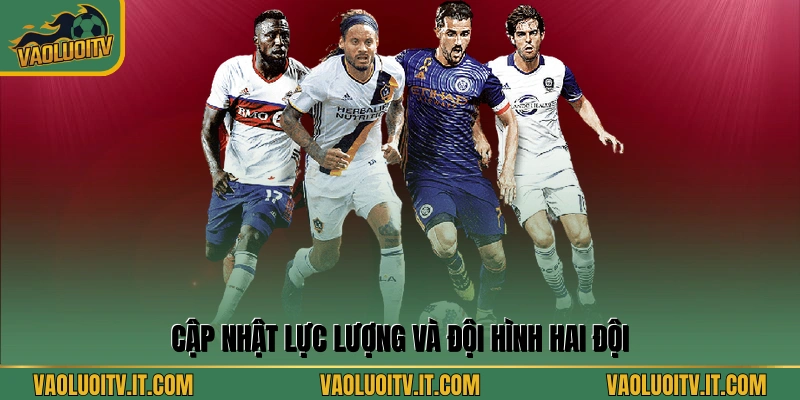 Cập nhật lực lượng và đội hình hai đội