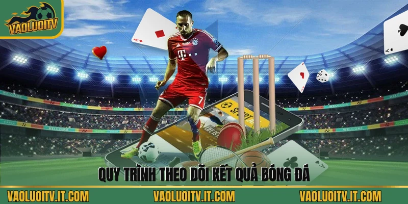 Quy trình theo dõi kết quả bóng đá